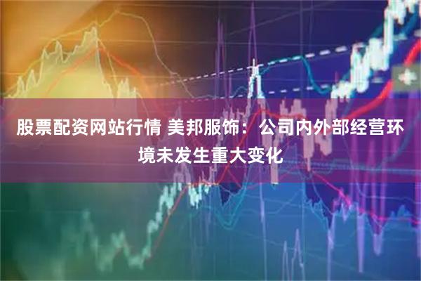股票配资网站行情 美邦服饰：公司内外部经营环境未发生重大变化