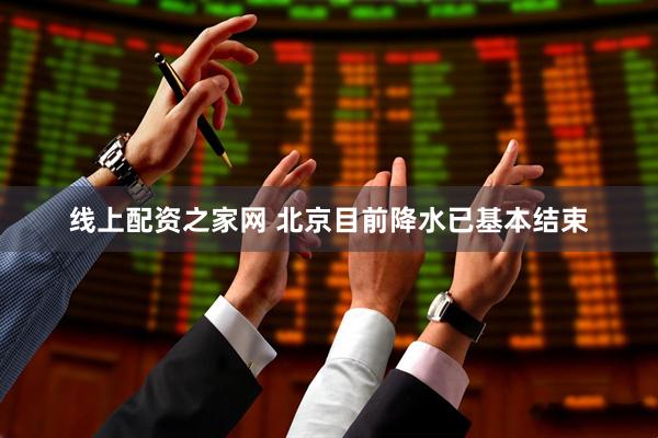 线上配资之家网 北京目前降水已基本结束