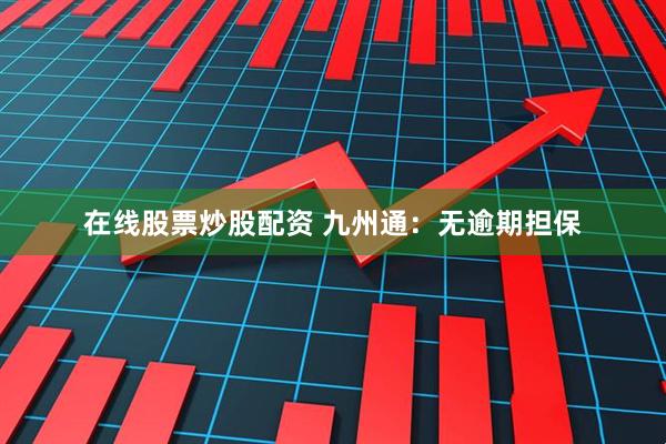 在线股票炒股配资 九州通：无逾期担保