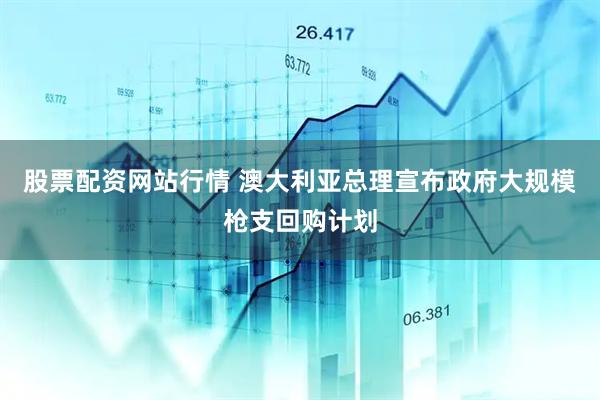 股票配资网站行情 澳大利亚总理宣布政府大规模枪支回购计划