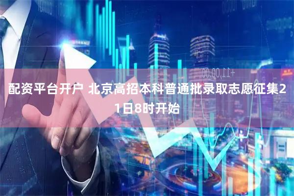 配资平台开户 北京高招本科普通批录取志愿征集21日8时开始