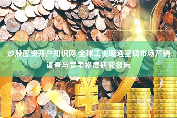 炒股配资开户知识网 全球工业暖通空调市场产销调查与竞争格局研究报告