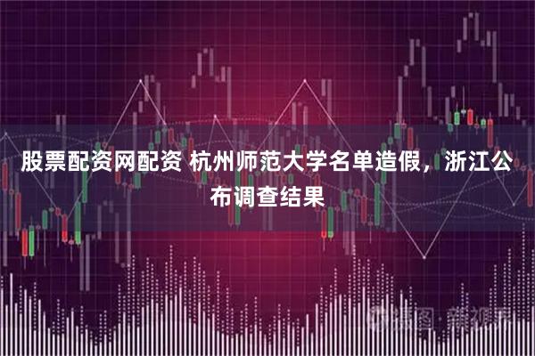 股票配资网配资 杭州师范大学名单造假，浙江公布调查结果