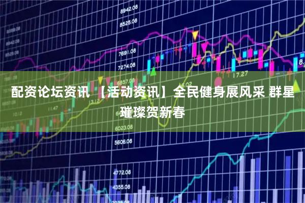 配资论坛资讯 【活动资讯】全民健身展风采 群星璀璨贺新春
