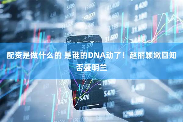 配资是做什么的 是谁的DNA动了！赵丽颖嫩回知否盛明兰