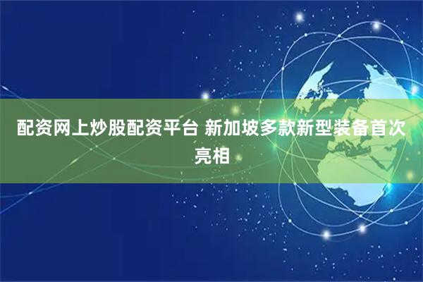 配资网上炒股配资平台 新加坡多款新型装备首次亮相