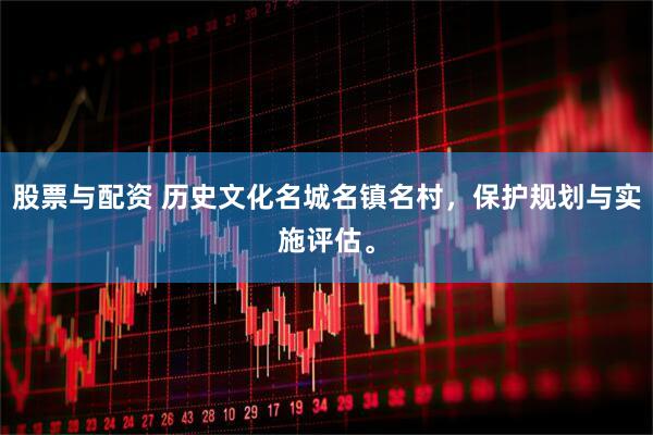 股票与配资 历史文化名城名镇名村，保护规划与实施评估。