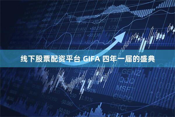 线下股票配资平台 GIFA 四年一届的盛典