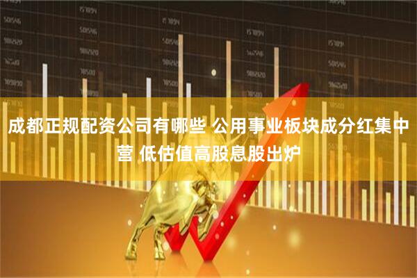 成都正规配资公司有哪些 公用事业板块成分红集中营 低估值高股息股出炉