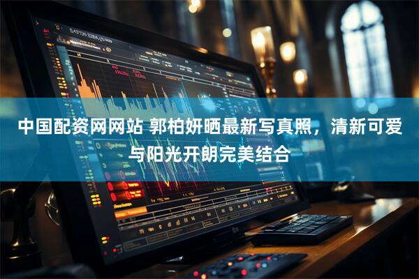 中国配资网网站 郭柏妍晒最新写真照，清新可爱与阳光开朗完美结合