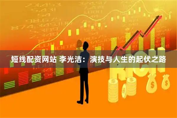 短线配资网站 李光洁：演技与人生的起伏之路